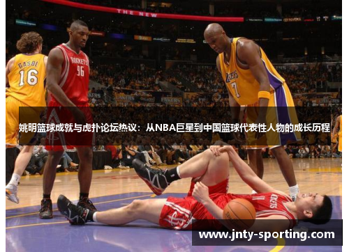 姚明篮球成就与虎扑论坛热议：从NBA巨星到中国篮球代表性人物的成长历程