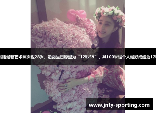 吴艳妮晒最新艺术照庆祝28岁，透露生日愿望为“12秒59”，其100米栏个人最好成绩为12秒74-