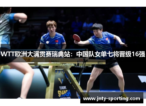 WTT欧洲大满贯赛瑞典站：中国队女单七将晋级16强